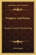 Prophecy And Poetry: Studies In Isaiah And Browning: The Bohlen Lectures For 1909 (1909)