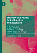 Prophecy and Politics in South African Pentecostalism: A Pentecostal Political Theology in Postcolonial Africa