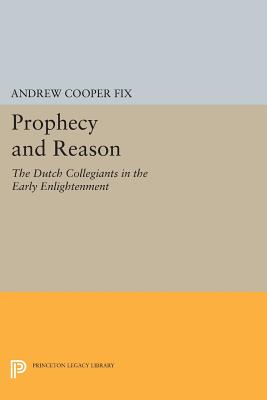 Prophecy and Reason: The Dutch Collegiants in the Early Enlightenment - Fix, Andrew Cooper