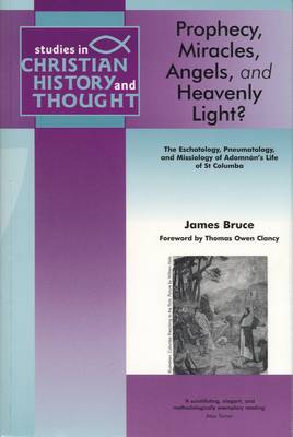 Prophecy, Miracles, Angels & Heavenly Light?: The Eschatology, Pneumatology and Missiology of Adomnan's Life of Columbia - Bruce, James