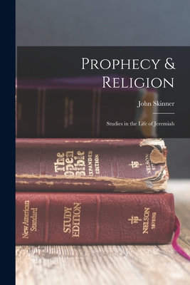 Prophecy & Religion; Studies in the Life of Jeremiah - Skinner, John