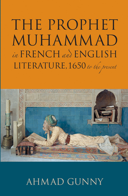 Prophet Muhammad in French and English Literature: 1650 to the Present - Gunny, Ahmad