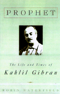 Prophet: The Life and Times of Kahlil Gibran