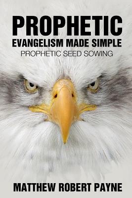 Prophetic Evangelism Made Simple: Prophetic Seed Sowing - Payne, Matthew Robert