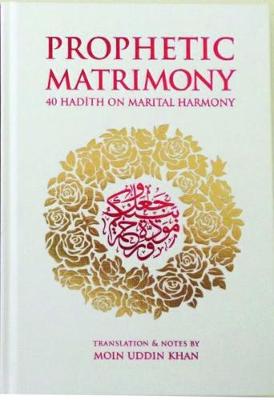 Prophetic Matrimony (WHITE): 40 Hadith on Marital Harmony - Khan, Moin Uddin (Translated with commentary by)