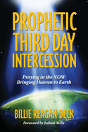 Prophetic Third Day Intercession: Praying in the NOW Bringing Heaven to Earth