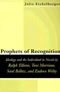 Prophets of Recognition: Idelogy and the Individual in Novels by Ralph Ellison, Toni Morrison, Saul Bellow, and Eudora Welty