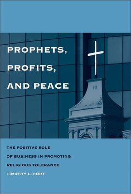 Prophets, Profits, and Peace: The Positive Role of Business in Promoting Religious Tolerance - Fort, Timothy L