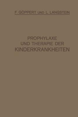 Prophylaxe Und Therapie Der Kinderkrankheiten: Mit Besonderer Berucksichtigung Der Ernahrung, Pflege Und Erziehung Des Gesunden Und Kranken Kindes Nebst Therapeutischer Technik, Arzneimittellehre Und Heilstattenverzeichnis - Gppert, F, and Langstein, L