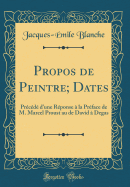 Propos de Peintre; Dates: Precede D'Une Reponse a la Preface de M. Marcel Proust Au de David a Degas (Classic Reprint)