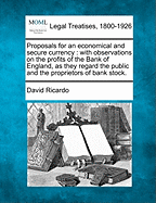 Proposals for an Economical and Secure Currency: With Observations on the Profits of the Bank of England, as They Regard the Public and the Proprietors of Bank Stock (Classic Reprint)