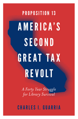 Proposition 13 - America's Second Great Tax Revolt: A Forty Year Struggle for Library Survival - Guarria, Charles I