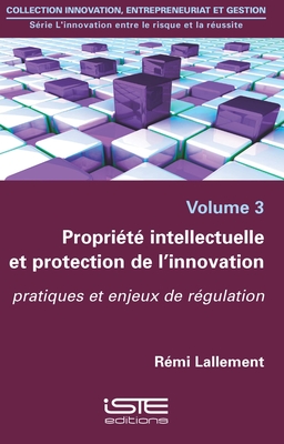 Propri?t? intellectuelle et protection de l'innovation: pratiques et enjeux de r?gulation - Lallement, R?mi