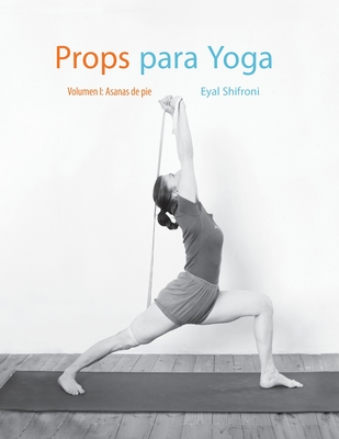 Props para Yoga Vol. I: Una Gu?a para la prctica del Yoga Iyengar con Props - Budman, Eli (Translated by), and Shifroni, Eyal