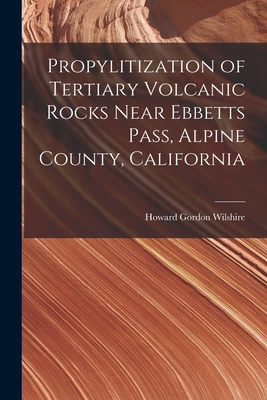 Propylitization of Tertiary Volcanic Rocks Near Ebbetts Pass, Alpine County, California - Wilshire, Howard Gordon 1926-