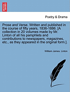 Prose and Verse. Written and Published in the Course of Fifty Years, 1836-1886. [A Collection in 20 Volumes Made by Mr. Linton of All His Pamphlets and Contributions to Newspapers, Magazines, Etc., as They Appeared in the Original Form.]. Vol. VIII