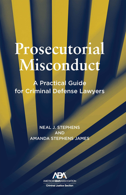 Prosecutorial Misconduct: A Practical Guide for Criminal Defense Lawyers - Stephens, Neal, and James, Amanda Stephens