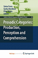 Prosodic Categories: Production, Perception and Comprehension - Frota, S Nia (Editor), and Elordieta, Gorka (Editor), and Prieto, Pilar, Dr. (Editor)