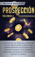 Prospeccin: Incrementa tus Ingresos y Aprende a Tener Operaciones Comerciales Indefinidamente de Clientes que Quieran Comprar en tu Negocio Utilizando Llamadas en Frio, Ventas Sociales y Correo Volumen 2