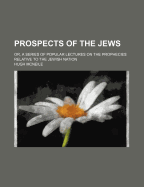 Prospects of the Jews: Or, a Series of Popular Lectures on the Prophecies Relative to the Jewish Nation