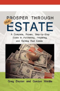 Prosper Through Real Estate: A Complete, Proven, Step-By-Step Guide to Purchasing, Preparing, and Renting Real Estate