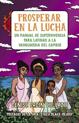 Prosperar En La Lucha: Un Manual de Supervivencia Para Latinas a la Vanguardia del Cambio (Thriving in the Fight: A Survival Manual for Latinas on the Front Lines of Change) - Padn Collazo, Denise, and Blake-Beard, Dr. (Foreword by)