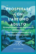 Prosperare con l'autismo adulto: Strategie pratiche per migliorare le abilit? sociali, il successo professionale e la realizzazione personale