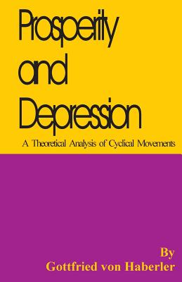 Prosperity and Depression: A Theoretical Analysis of Cyclical Movements - Von Haberler, Gottfried