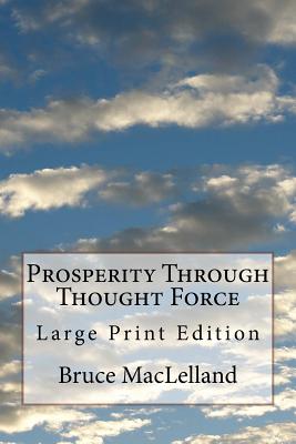 Prosperity Through Thought Force: Large Print Edition - Maclelland, Bruce