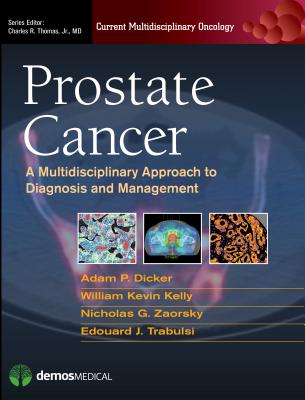 Prostate Cancer: A Multidisciplinary Approach to Diagnosis and Management - Dicker, Adam P, MD, PhD (Editor), and Kelly, William Kevin, Do (Editor), and Zaorsky, Nicholas G, MD (Editor)