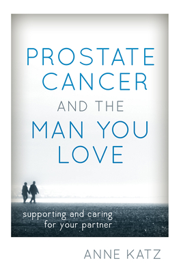Prostate Cancer and the Man You Love: Supporting and Caring for Your Partner - Katz, Anne, Dr.