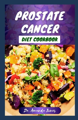 Prostate Cancer Diet Cookbook: 20 Nutritional Recipes to Help Fight Prostate Disease and Promote Health - Jones, Amanda, Dr.