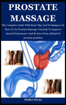 Prostate Massage: The Complete Guide With Basic Tips And Techniques On How To Do Prostate Massage Correctly To Improve Sexual Performance And Be Free From all kind of prostate problem - Xcrus, Muller