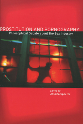 Prostitution and Pornography: Philosophical Debate about the Sex Industry - Spector, Jessica (Editor)