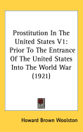 Prostitution In The United States V1: Prior To The Entrance Of The United States Into The World War (1921)