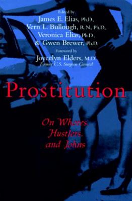 Prostitution: On Whores, Hustlers, and Johns - Elias, James, Ph.D. (Editor), and Vern L Bullough N N Ph D Ph D (Editor), and Veronica Elias Ph D Ph D (Editor)