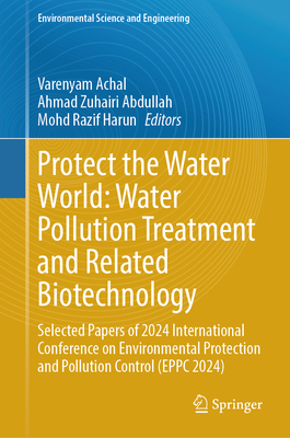 Protect the Water World: Water Pollution Treatment and Related Biotechnology: Selected Papers of 2024 International Conference on Environmental Protection and Pollution Control (EPPC 2024) - Achal, Varenyam (Editor), and Abdullah, Ahmad Zuhairi (Editor), and Razif Harun, Mohd (Editor)