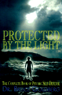 Protected by the Light: The Complete Book of Psychic Self Defense