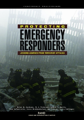 Protecting Emergency Responders: Lessons Learned from Terrorists Attacks - Jackson, Brian A, Ph.D., and Peterson, D J, and Bartis, James T