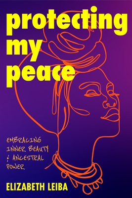 Protecting My Peace: Embracing Inner Beauty and Ancestral Power (African American Home Remedies, Gift for Young Professional Women) - Leiba, Elizabeth