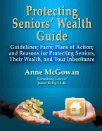 Protecting Seniors' Wealth Guide: Guidelines; Facts; Plans of Action; And Reasons for Protecting Seniors, Their Wealth, and Your Inheritance