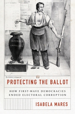 Protecting the Ballot: How First-Wave Democracies Ended Electoral Corruption - Mares, Isabela