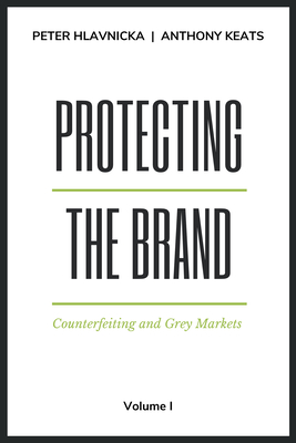 Protecting the Brand, Volume I: Counterfeiting and Grey Markets - Hlavnicka, Peter, and Keats, Anthony M.