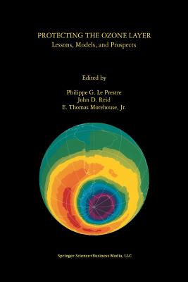 Protecting the Ozone Layer: Lessons, Models, and Prospects - Le Prestre, Philippe G (Editor), and Reid, John D (Editor), and Morehouse Jr, E Thomas (Editor)