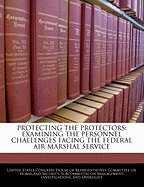 Protecting the Protectors: Examining the Personnel Challenges Facing the Federal Air Marshal Service - Scholar's Choice Edition