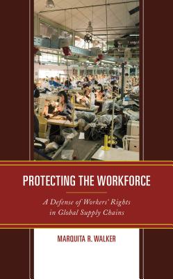 Protecting the Workforce: A Defense of Workers' Rights in Global Supply Chains - Walker, Marquita R.