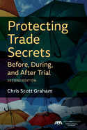 Protecting Trade Secrets Before, During, and After Trial, Second Edition