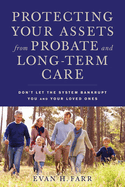 Protecting Your Assets from Probate and Long-Term Care: Don't Let the System Bankrupt You and Your Loved Ones