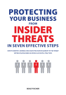 Protecting Your Business from Insider Threats in Seven Effective Steps: How to Identify, Address and Shape the Human Element of the Threat Within Your Business in Seven Successful Practices