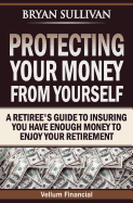 Protecting Your Money from Yourself: A Retiree's Guide to Insuring You Have Enough Money to Enjoy Your Retirement